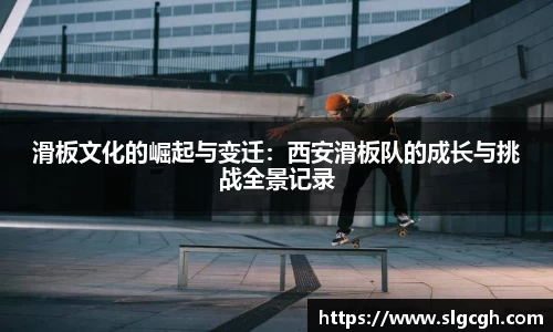 滑板文化的崛起与变迁：西安滑板队的成长与挑战全景记录