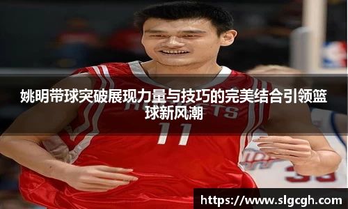 姚明带球突破展现力量与技巧的完美结合引领篮球新风潮