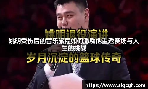 姚明受伤后的音乐旅程如何激励他重返赛场与人生的挑战