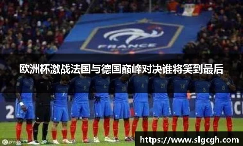 欧洲杯激战法国与德国巅峰对决谁将笑到最后