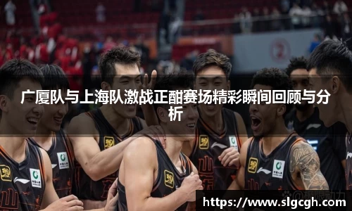 广厦队与上海队激战正酣赛场精彩瞬间回顾与分析