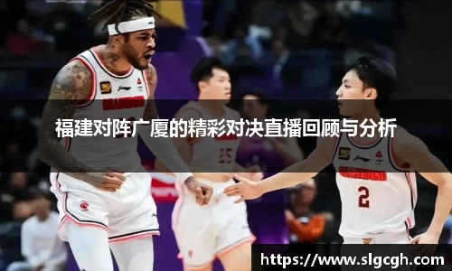 福建对阵广厦的精彩对决直播回顾与分析