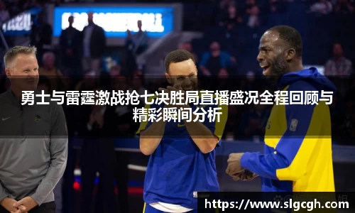 勇士与雷霆激战抢七决胜局直播盛况全程回顾与精彩瞬间分析