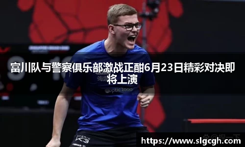 富川队与警察俱乐部激战正酣6月23日精彩对决即将上演