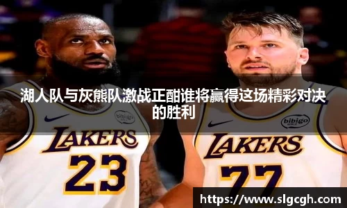 湖人队与灰熊队激战正酣谁将赢得这场精彩对决的胜利