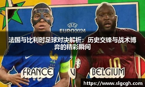 法国与比利时足球对决解析：历史交锋与战术博弈的精彩瞬间