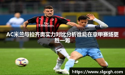 AC米兰与拉齐奥实力对比分析谁能在意甲赛场更胜一筹