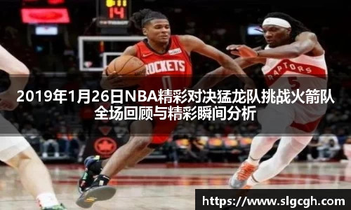 2019年1月26日NBA精彩对决猛龙队挑战火箭队全场回顾与精彩瞬间分析