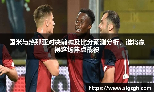 国米与热那亚对决前瞻及比分预测分析，谁将赢得这场焦点战役