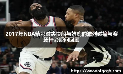 2017年NBA精彩对决快船与雄鹿的激烈碰撞与赛场精彩瞬间回顾