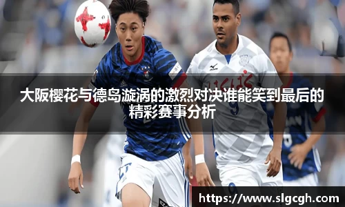 大阪樱花与德岛漩涡的激烈对决谁能笑到最后的精彩赛事分析
