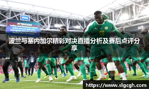 波兰与塞内加尔精彩对决直播分析及赛后点评分享