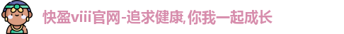 快盈viii官网-追求健康,你我一起成长
